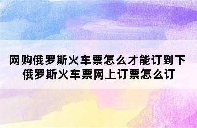 网购俄罗斯火车票怎么才能订到下 俄罗斯火车票网上订票怎么订